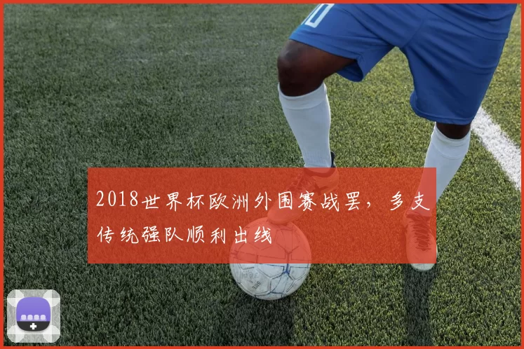 2018世界杯欧洲外围赛战罢，多支传统强队顺利出线