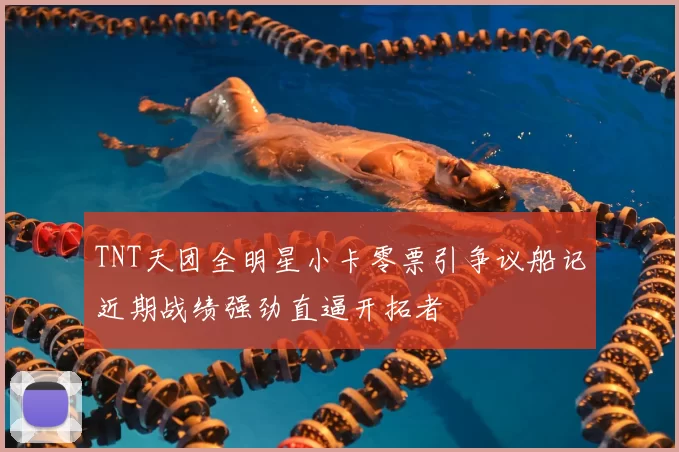 TNT天团全明星小卡零票引争议船记近期战绩强劲直逼开拓者