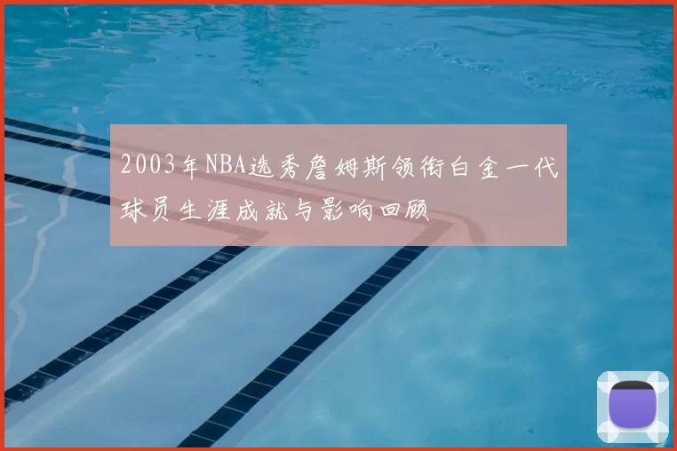 2003年NBA选秀詹姆斯领衔白金一代球员生涯成就与影响回顾