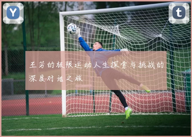 王芳的极限运动人生探索与挑战的深度对话之旅
