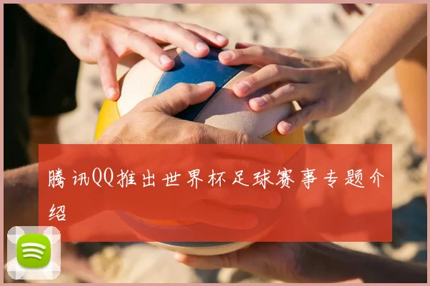 腾讯QQ推出世界杯足球赛事专题介绍