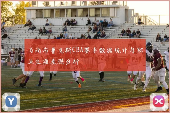 马尚布鲁克斯CBA赛季数据统计与职业生涯表现分析