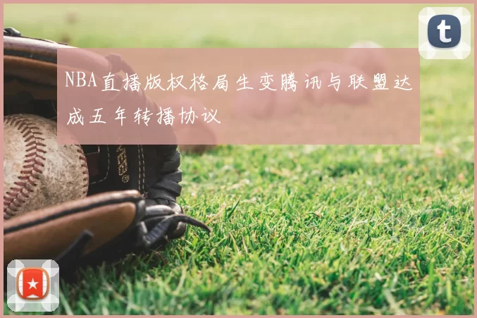 NBA直播版权格局生变腾讯与联盟达成五年转播协议
