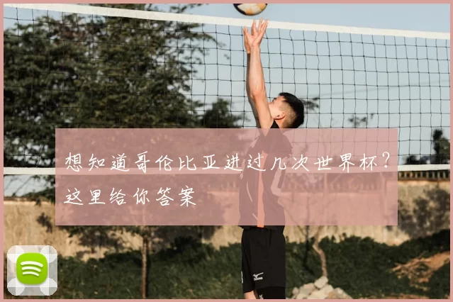 想知道哥伦比亚进过几次世界杯?这里给你答案