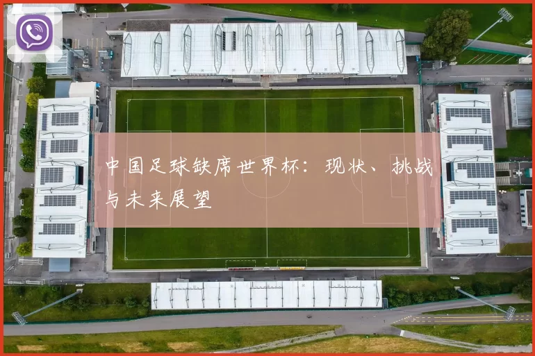 中国足球缺席世界杯：现状、挑战与未来展望