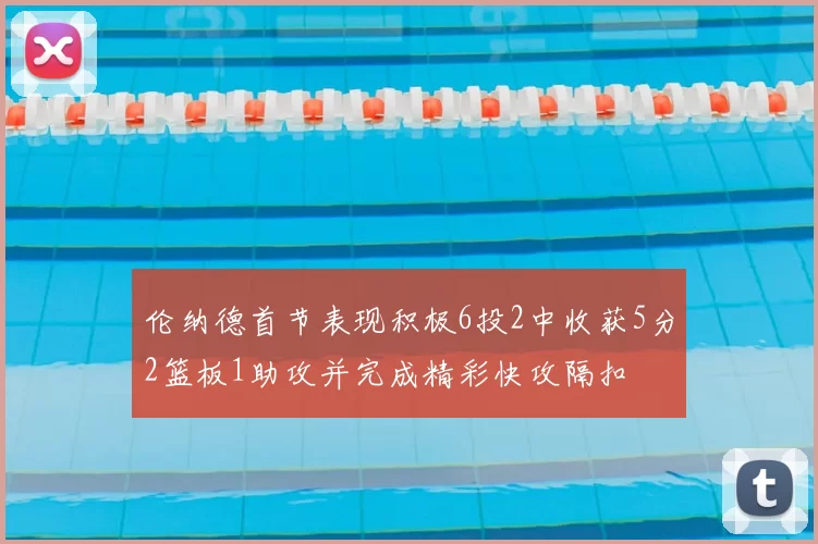 伦纳德首节表现积极6投2中收获5分2篮板1助攻并完成精彩快攻隔扣