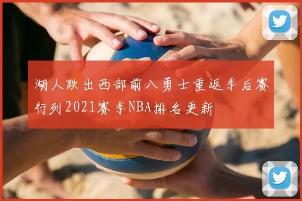 湖人跌出西部前八勇士重返季后赛行列2021赛季NBA排名更新