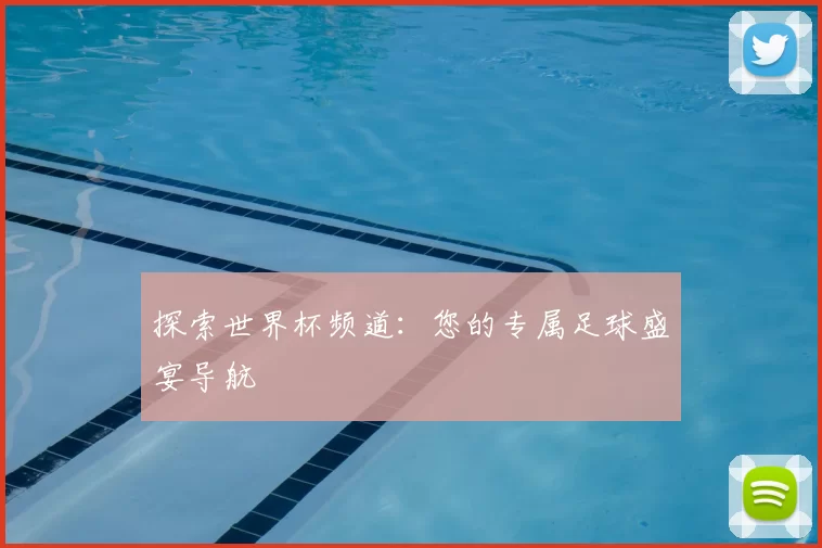 探索世界杯频道:您的专属足球盛宴导航