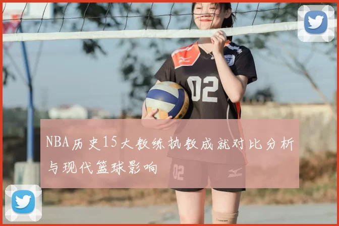 NBA历史15大教练执教成就对比分析与现代篮球影响