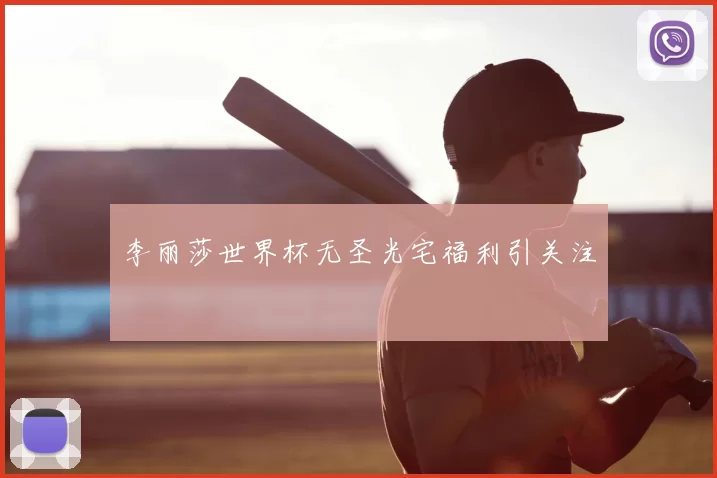 李丽莎世界杯无圣光宅福利引关注