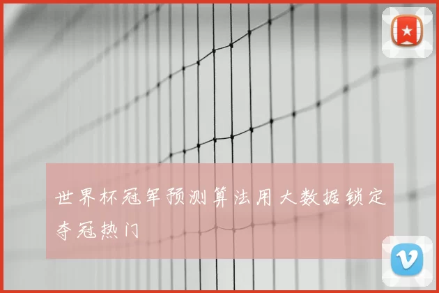 世界杯冠军预测算法用大数据锁定夺冠热门