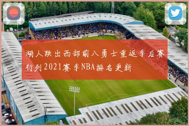 湖人跌出西部前八勇士重返季后赛行列2021赛季NBA排名更新