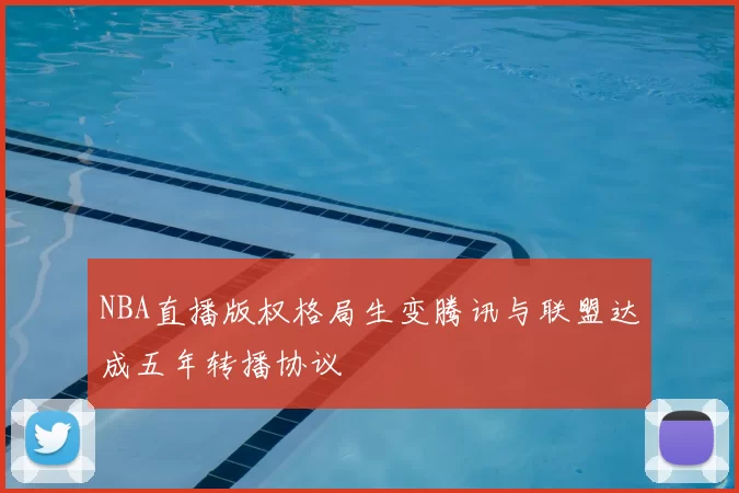 NBA直播版权格局生变腾讯与联盟达成五年转播协议