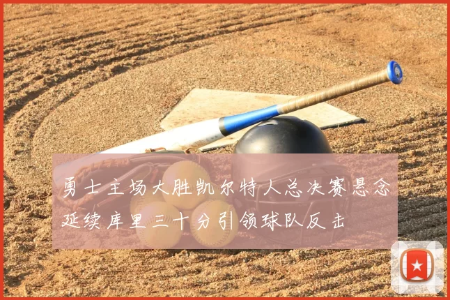 勇士主场大胜凯尔特人总决赛悬念延续库里三十分引领球队反击