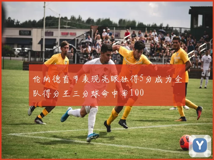 伦纳德首节表现亮眼独得5分成为全队得分王三分球命中率100