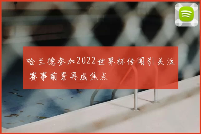哈兰德参加2022世界杯传闻引关注 赛事前景再成焦点