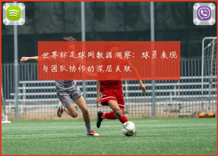 世界杯足球网数据洞察：球员表现与团队协作的深层关联