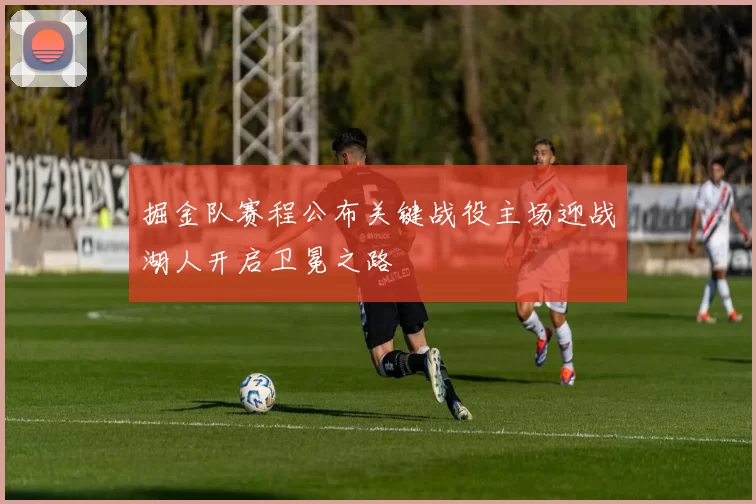 掘金队赛程公布关键战役主场迎战湖人开启卫冕之路