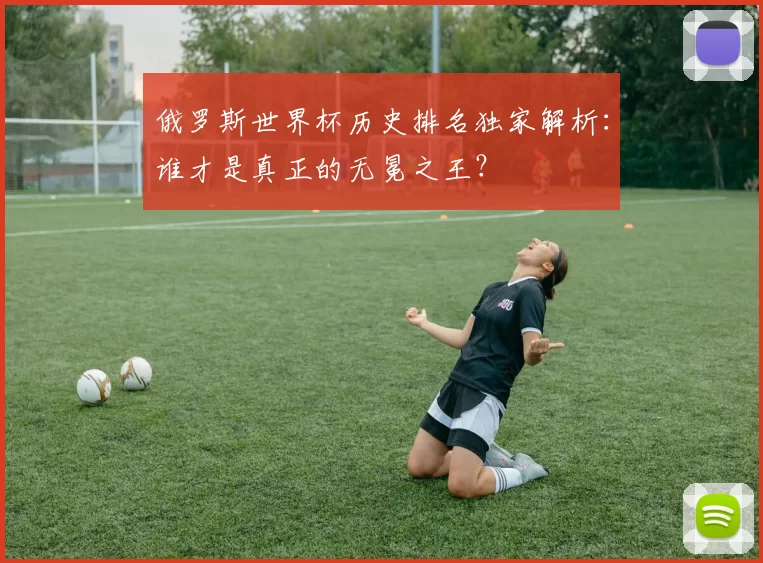 俄罗斯世界杯历史排名独家解析：谁才是真正的无冕之王？