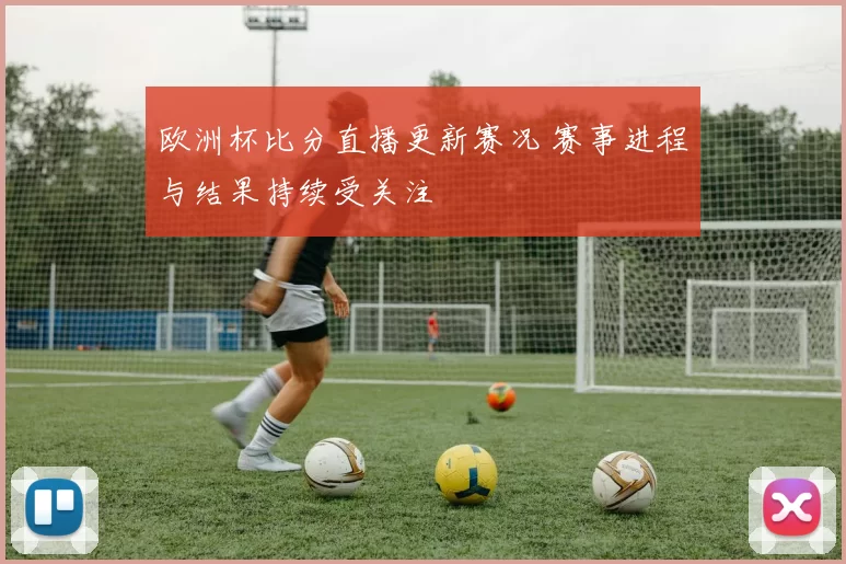 欧洲杯比分直播更新赛况 赛事进程与结果持续受关注