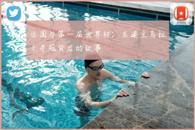 法国与第一届世界杯：东道主乌拉圭夺冠背后的故事