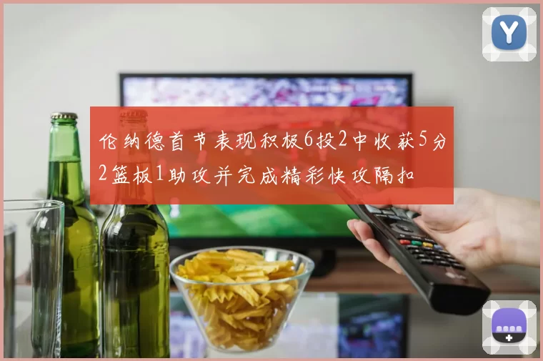 伦纳德首节表现积极6投2中收获5分2篮板1助攻并完成精彩快攻隔扣