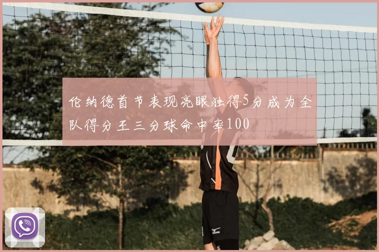 伦纳德首节表现亮眼独得5分成为全队得分王三分球命中率100