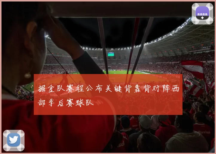 掘金队赛程公布关键背靠背对阵西部季后赛球队