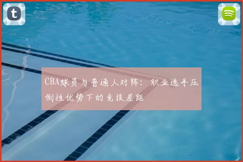 CBA球员与普通人对阵：职业选手压倒性优势下的竞技差距