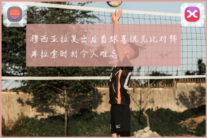 穆西亚拉复出后首球喜悦无比对阵库拉索时刻令人难忘