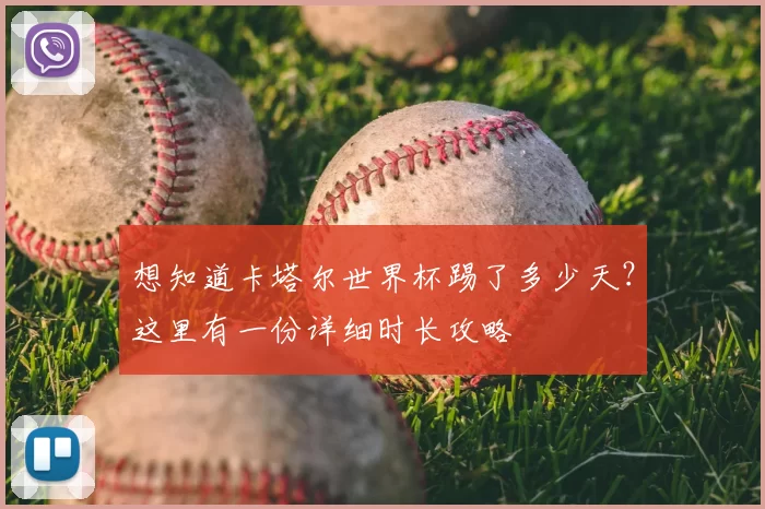 想知道卡塔尔世界杯踢了多少天？这里有一份详细时长攻略