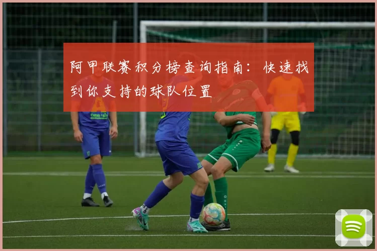 阿甲联赛积分榜查询指南：快速找到你支持的球队位置