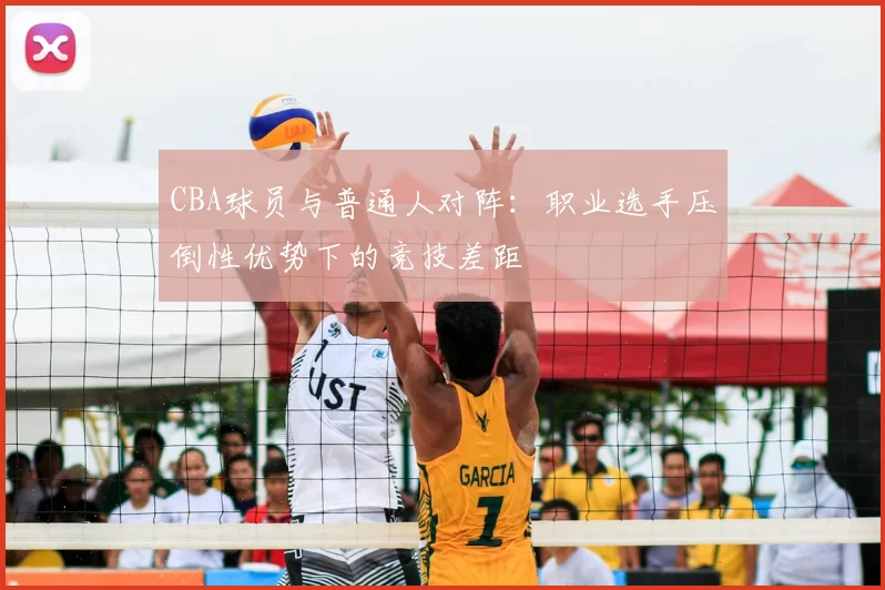 CBA球员与普通人对阵：职业选手压倒性优势下的竞技差距