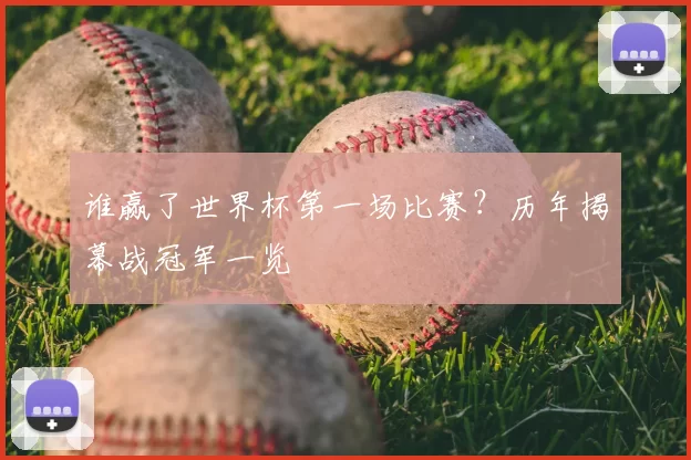 谁赢了世界杯第一场比赛？历年揭幕战冠军一览