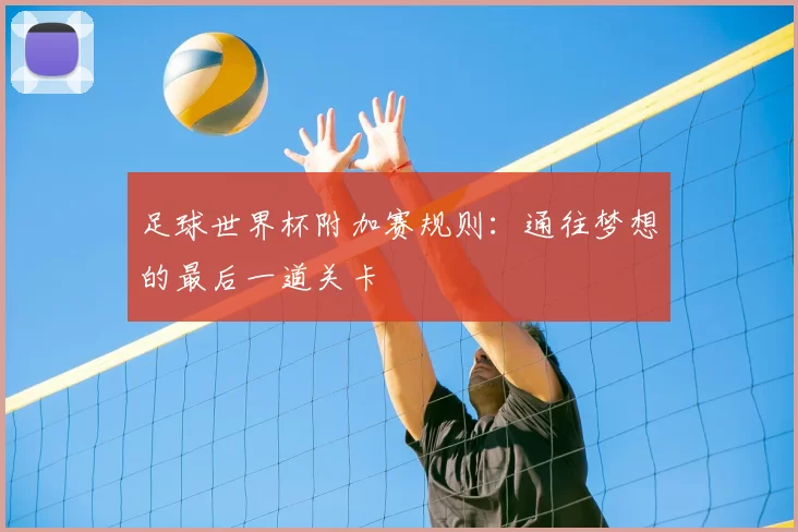 足球世界杯附加赛规则:通往梦想的最后一道关卡