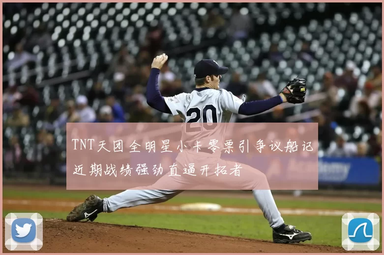 TNT天团全明星小卡零票引争议船记近期战绩强劲直逼开拓者