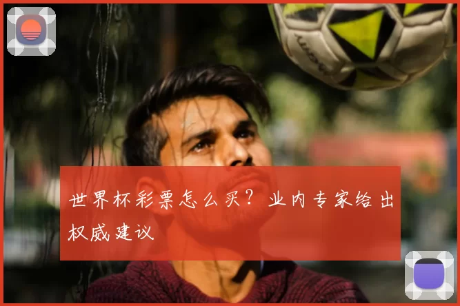 世界杯彩票怎么买？业内专家给出权威建议