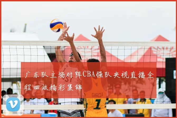 广东队主场对阵CBA强队央视直播全程回放精彩集锦