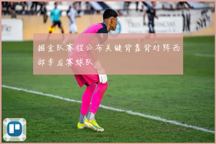 掘金队赛程公布关键背靠背对阵西部季后赛球队