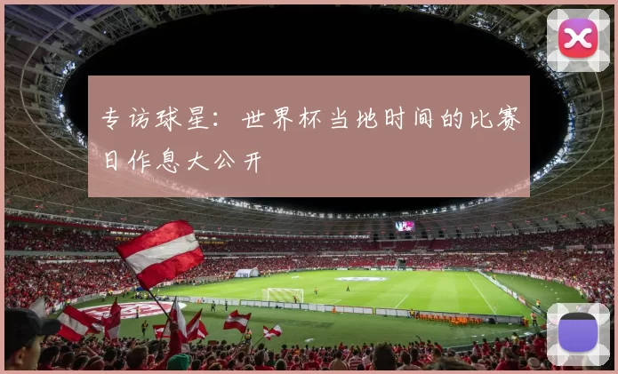 专访球星:世界杯当地时间的比赛日作息大公开