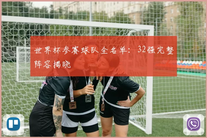 世界杯参赛球队全名单：32强完整阵容揭晓