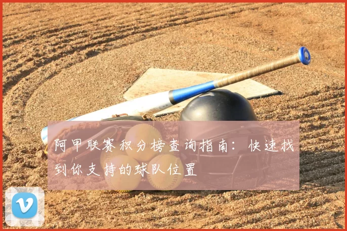 阿甲联赛积分榜查询指南:快速找到你支持的球队位置