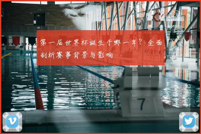 第一届世界杯诞生于哪一年?全面剖析赛事背景与影响