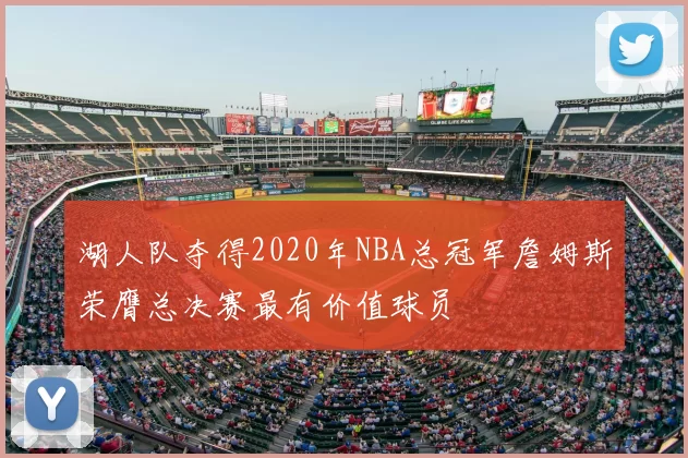 湖人队夺得2020年NBA总冠军詹姆斯荣膺总决赛最有价值球员