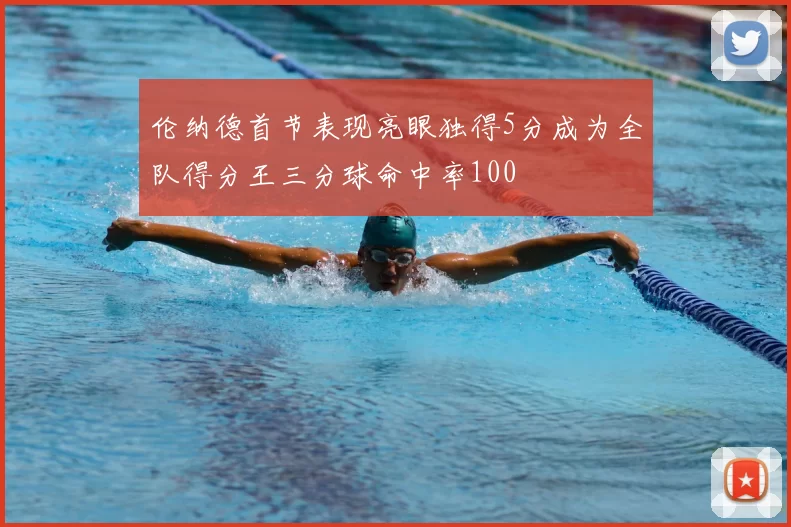 伦纳德首节表现亮眼独得5分成为全队得分王三分球命中率100