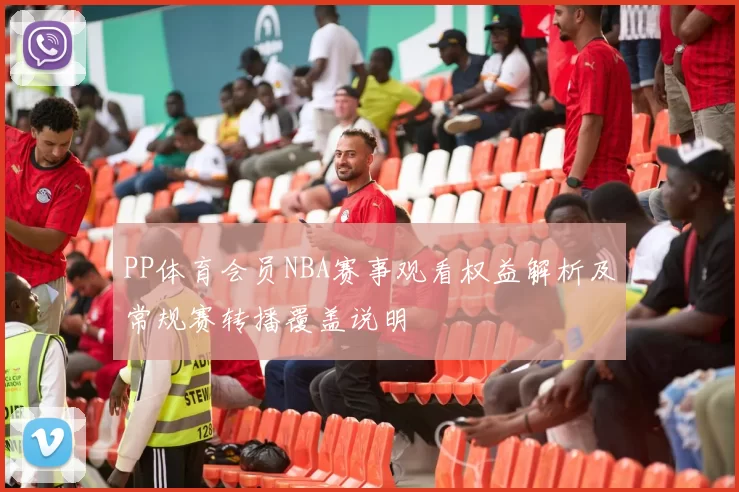 PP体育会员NBA赛事观看权益解析及常规赛转播覆盖说明