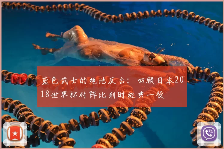 蓝色武士的绝地反击：回顾日本2018世界杯对阵比利时经典一役