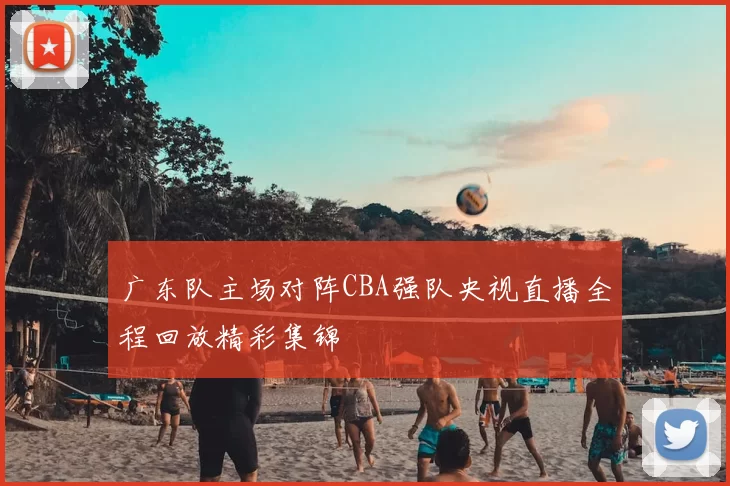 广东队主场对阵CBA强队央视直播全程回放精彩集锦