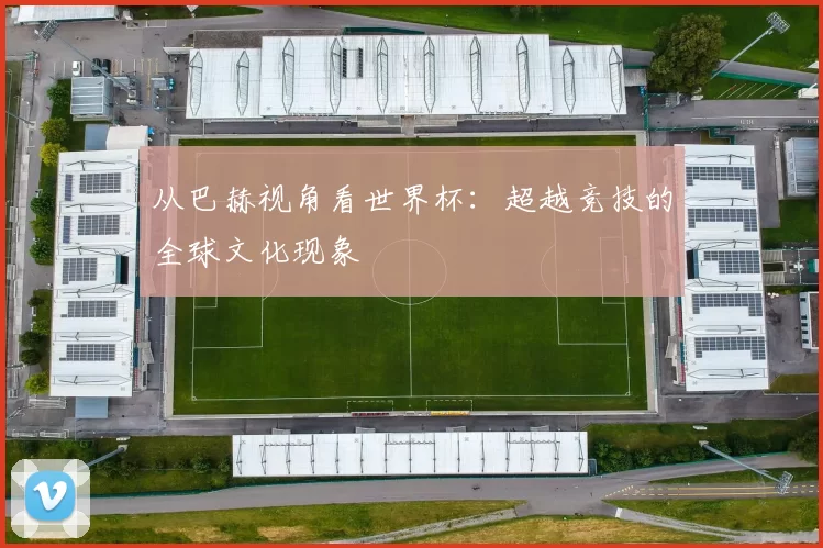从巴赫视角看世界杯：超越竞技的全球文化现象