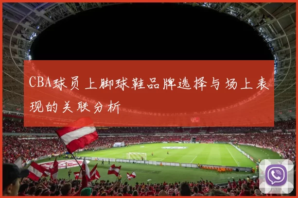 CBA球员上脚球鞋品牌选择与场上表现的关联分析